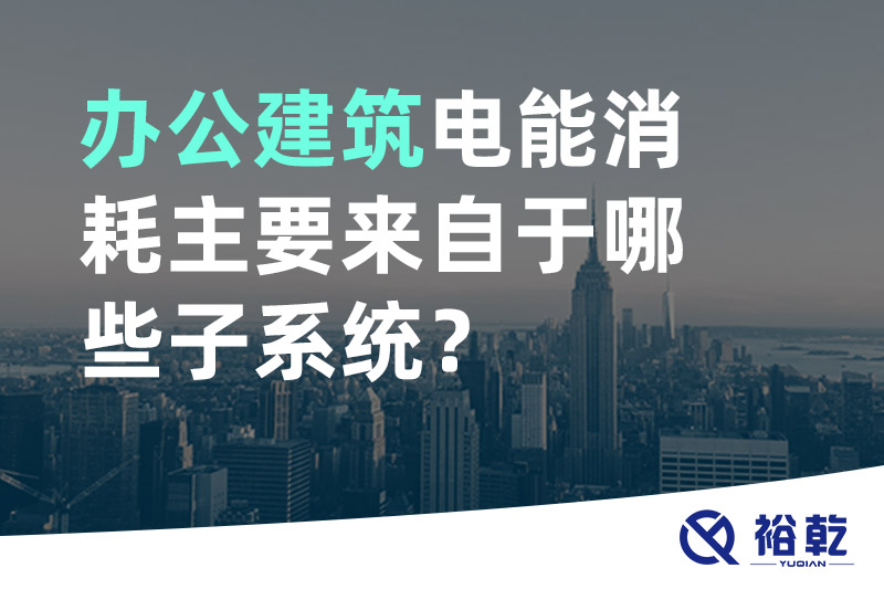 辦公建筑電能消耗主要來自于哪些子系統(tǒng)？