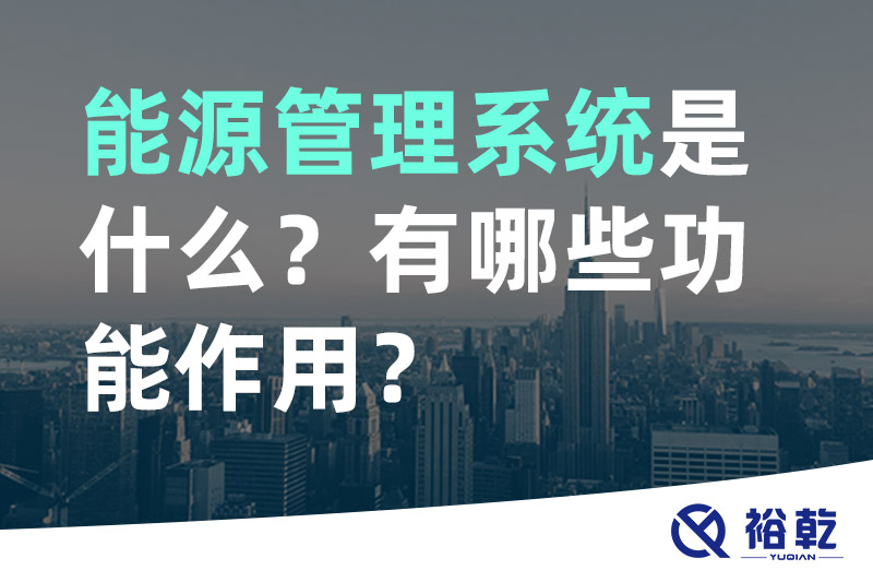 能源管理系統(tǒng)是什么？_能源管理系統(tǒng)有哪些功能作用？