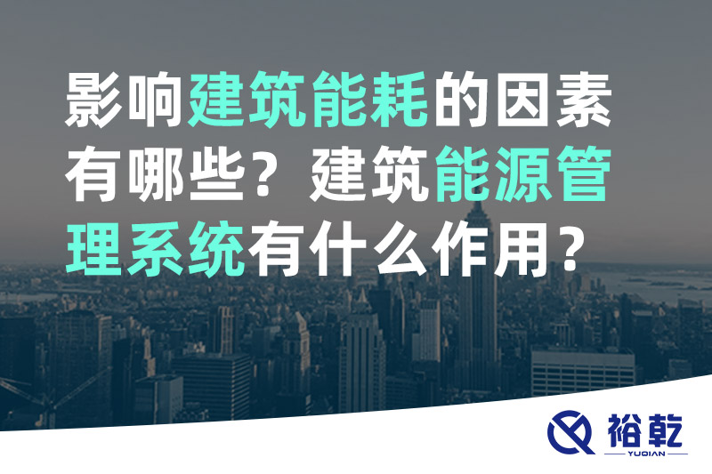 裕乾影響建筑能耗的因素有哪些？建筑能源管理系統(tǒng)有什么作用？