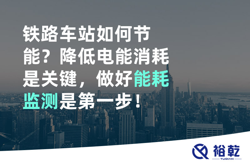 鐵路車站如何節(jié)能？降低電能消耗是關(guān)鍵，做好能耗監(jiān)測(cè)是第一步！