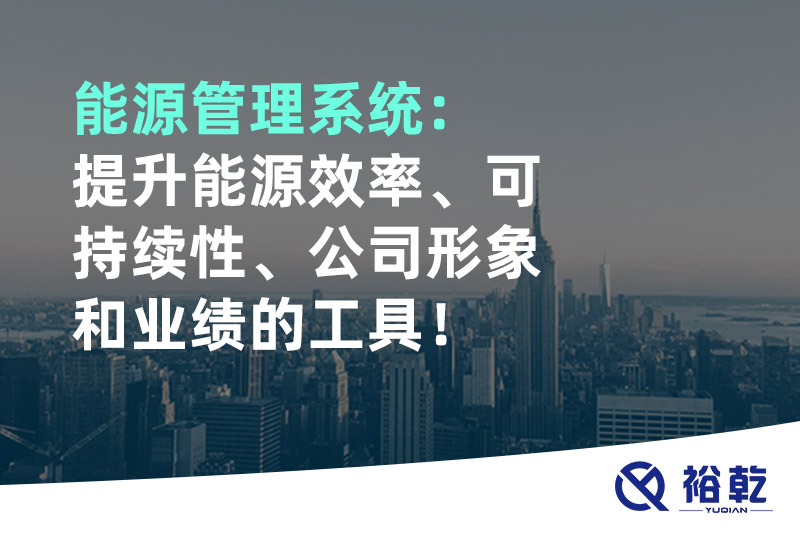 能源管理系統(tǒng)：提升能源效率、可持續(xù)性、公司形象和業(yè)績的工具！