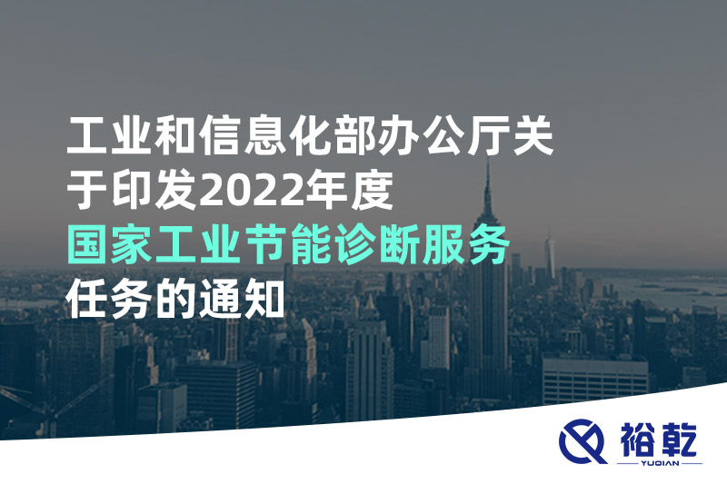 工業(yè)和信息化部辦公廳關(guān)于印發(fā)2022年度國(guó)家工業(yè)節(jié)能診斷服務(wù)任務(wù)的通知