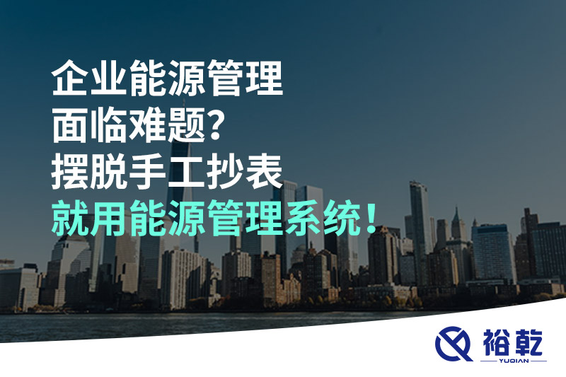 企業(yè)能源管理面臨難題？擺脫手工抄表就用能源管理系統(tǒng)！