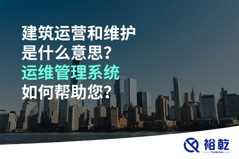 建筑運營和維護是什么意思？ 建筑運維管理系統(tǒng)如何幫助您？