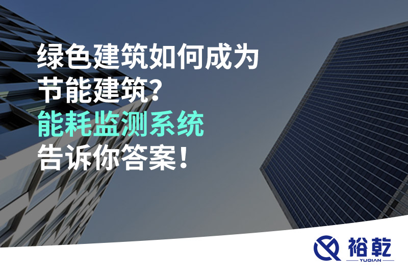 綠色建筑如何成為節(jié)能建筑？能耗監(jiān)測系統(tǒng)告訴你答案！