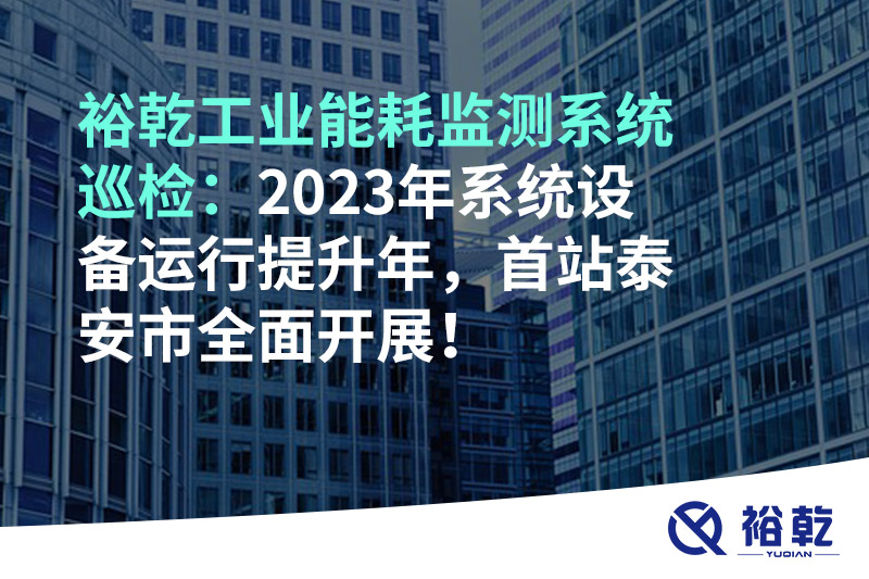 裕乾工業(yè)能耗監(jiān)測系統(tǒng)巡檢：2023年系統(tǒng)設(shè)備運行提升年，首站泰安市全面開展！