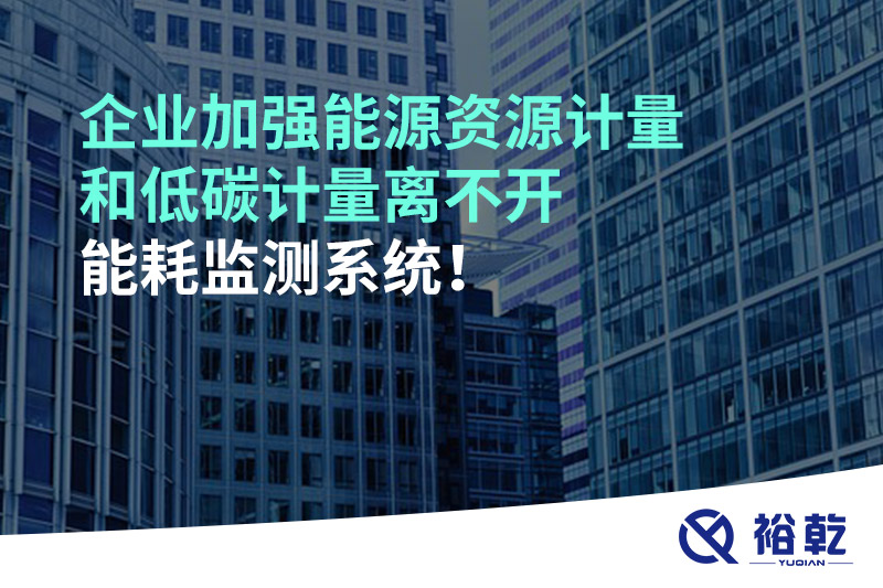 企業(yè)加強能源資源計量和低碳計量離不開能耗監(jiān)測系統(tǒng)！