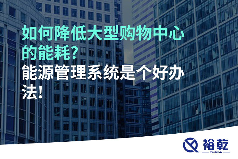 如何降低大型購(gòu)物中心的能耗?能源管理系統(tǒng)是個(gè)好辦法!