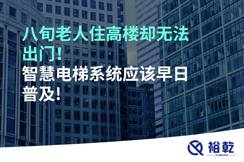 八旬老人住高樓卻無法出門，智慧電梯系統(tǒng)應該早日普及!