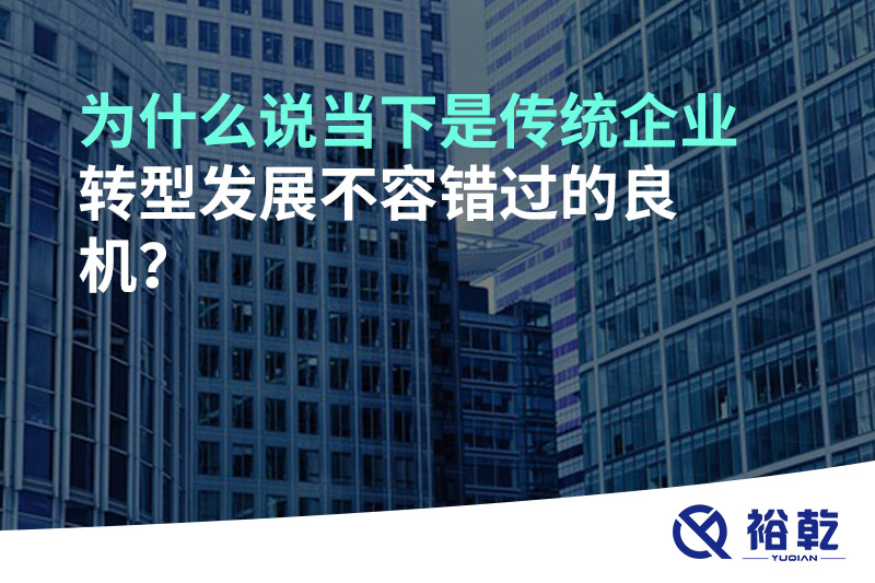 為什么說當下是傳統(tǒng)企業(yè)轉型發(fā)展不容錯過的良機?