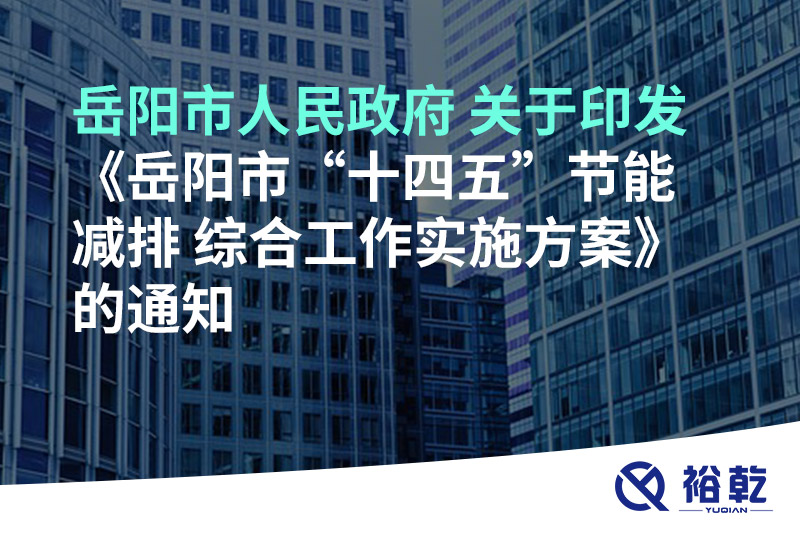 岳陽市人民政府 關(guān)于印發(fā)《岳陽市“十四五”節(jié)能減排 綜合工作實(shí)施方案》的通知