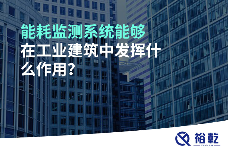 能耗監(jiān)測系統(tǒng)能夠在工業(yè)建筑中發(fā)揮什么作用？